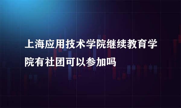 上海应用技术学院继续教育学院有社团可以参加吗