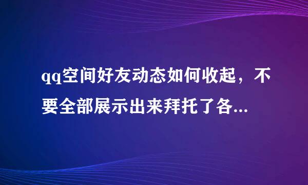 qq空间好友动态如何收起，不要全部展示出来拜托了各位 谢谢