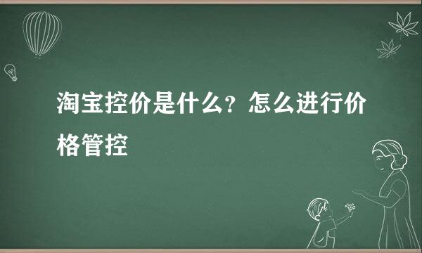 淘宝控价是什么？怎么进行价格管控