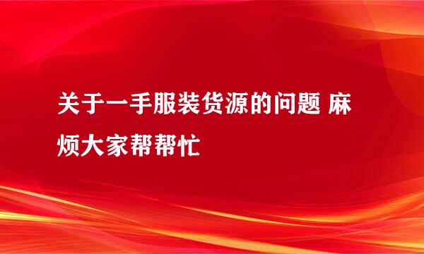 关于一手服装货源的问题 麻烦大家帮帮忙