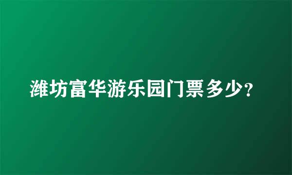 潍坊富华游乐园门票多少？