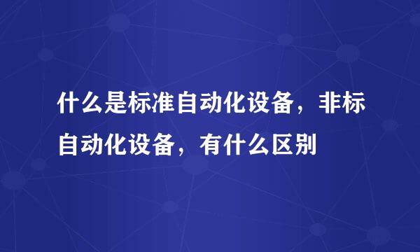 什么是标准自动化设备，非标自动化设备，有什么区别