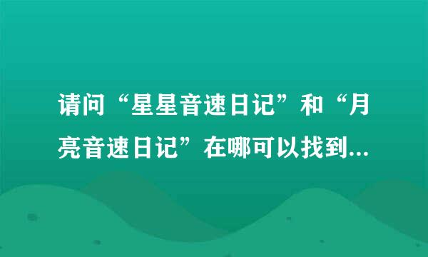 请问“星星音速日记”和“月亮音速日记”在哪可以找到？要可以下载的，谢谢。