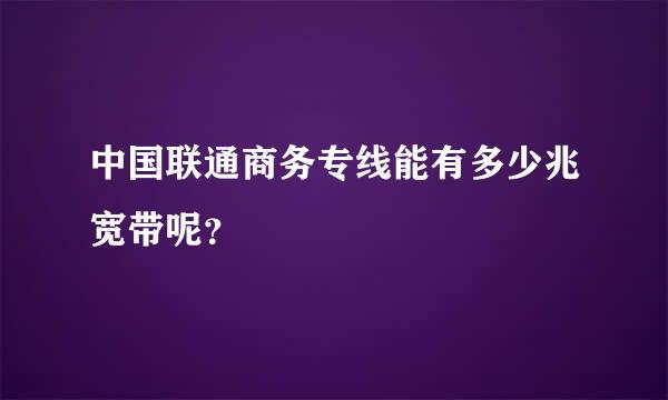 中国联通商务专线能有多少兆宽带呢？