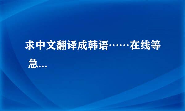 求中文翻译成韩语……在线等 急...