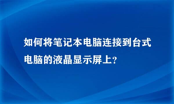 如何将笔记本电脑连接到台式电脑的液晶显示屏上？