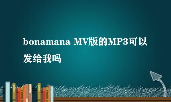 bonamana MV版的MP3可以发给我吗