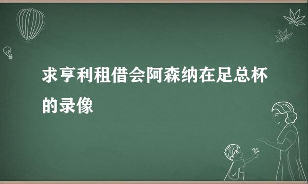 求亨利租借会阿森纳在足总杯的录像