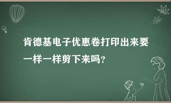 肯德基电子优惠卷打印出来要一样一样剪下来吗？