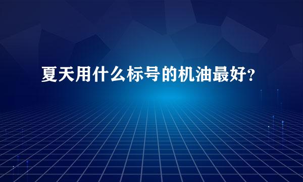 夏天用什么标号的机油最好？