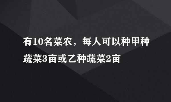 有10名菜农，每人可以种甲种蔬菜3亩或乙种蔬菜2亩