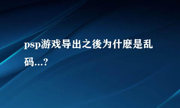 psp游戏导出之後为什麽是乱码...?