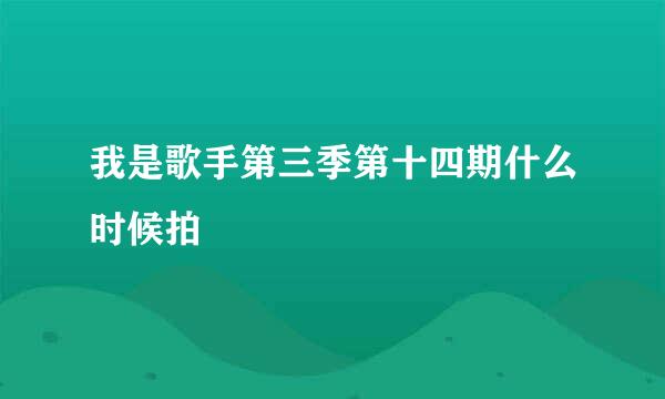 我是歌手第三季第十四期什么时候拍