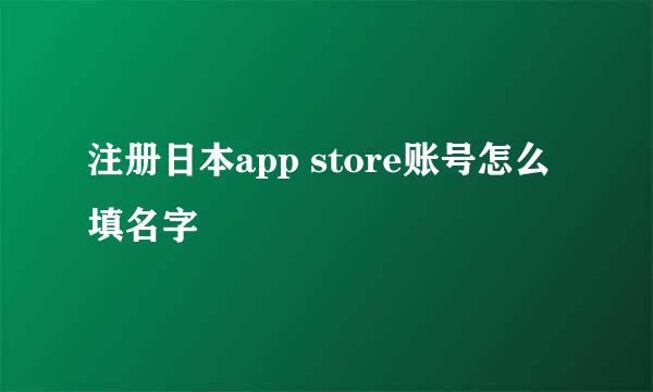 注册日本app store账号怎么填名字