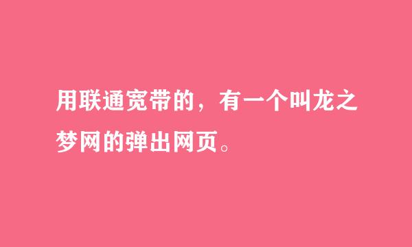 用联通宽带的，有一个叫龙之梦网的弹出网页。