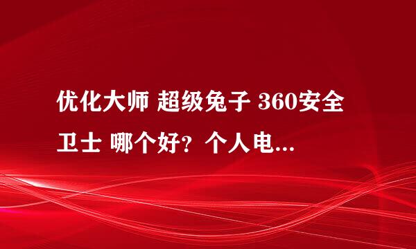 优化大师 超级兔子 360安全卫士 哪个好？个人电脑安装哪（几）个最好