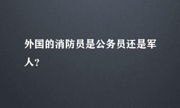 外国的消防员是公务员还是军人？