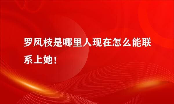 罗凤枝是哪里人现在怎么能联系上她！