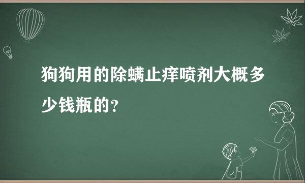 狗狗用的除螨止痒喷剂大概多少钱瓶的？