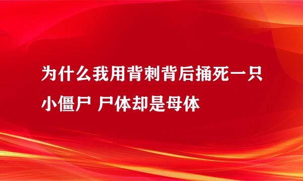 为什么我用背刺背后捅死一只小僵尸 尸体却是母体