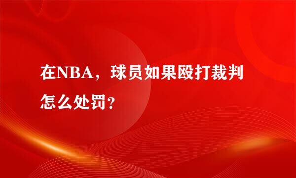 在NBA，球员如果殴打裁判怎么处罚？