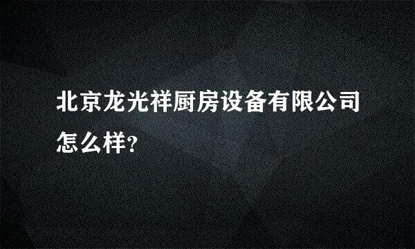 北京龙光祥厨房设备有限公司怎么样？