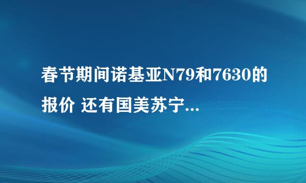 春节期间诺基亚N79和7630的报价 还有国美苏宁永乐那家比较好？是上海的