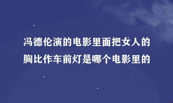 冯德伦演的电影里面把女人的胸比作车前灯是哪个电影里的