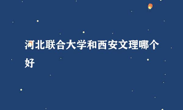 河北联合大学和西安文理哪个好