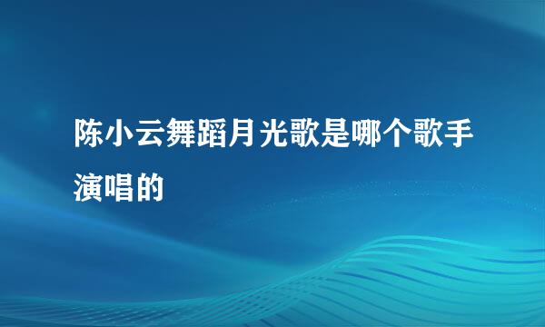 陈小云舞蹈月光歌是哪个歌手演唱的