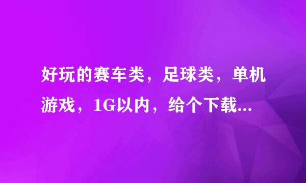 好玩的赛车类，足球类，单机游戏，1G以内，给个下载地址，帮帮忙吧！