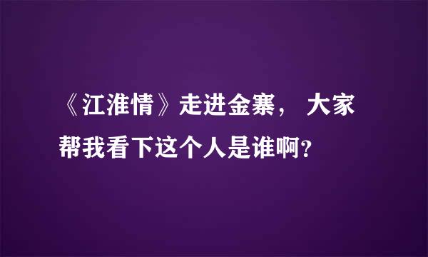 《江淮情》走进金寨， 大家帮我看下这个人是谁啊？