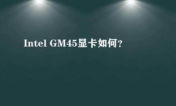 Intel GM45显卡如何？