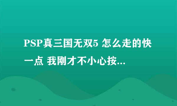 PSP真三国无双5 怎么走的快一点 我刚才不小心按了什么 走的特别快 拿