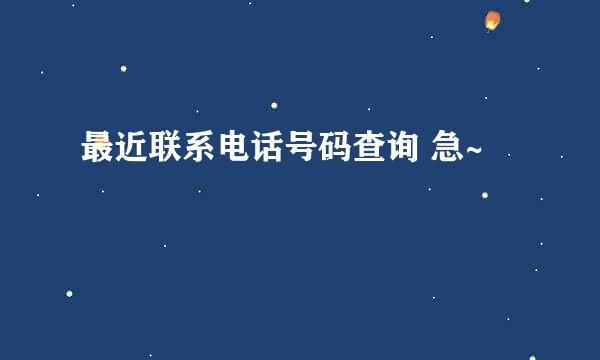 最近联系电话号码查询 急~