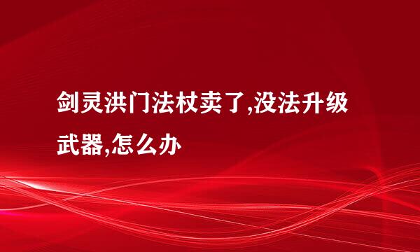 剑灵洪门法杖卖了,没法升级武器,怎么办