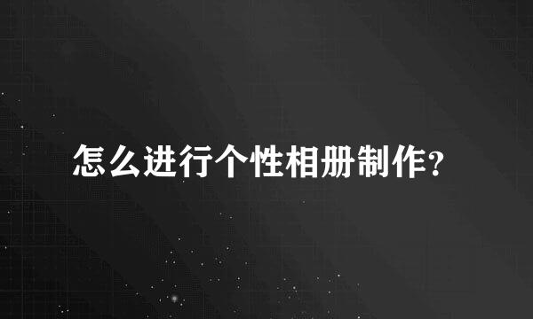 怎么进行个性相册制作？