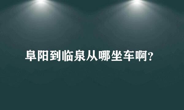 阜阳到临泉从哪坐车啊？