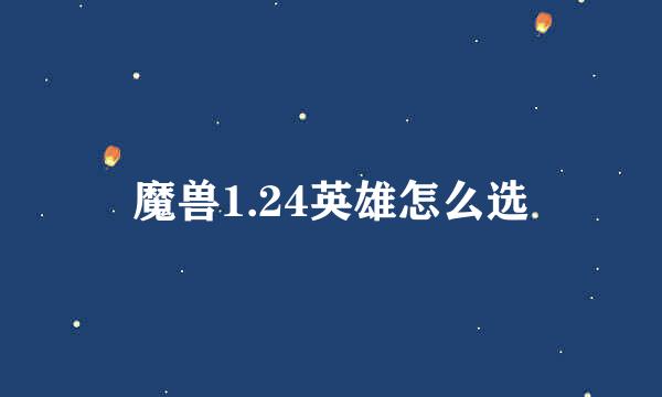 魔兽1.24英雄怎么选