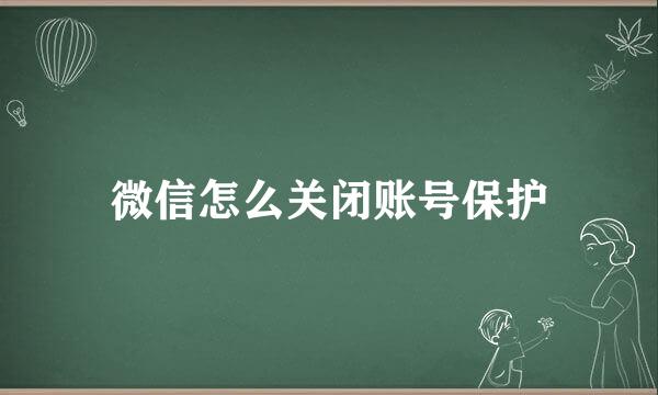 微信怎么关闭账号保护