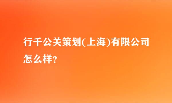 行千公关策划(上海)有限公司怎么样？