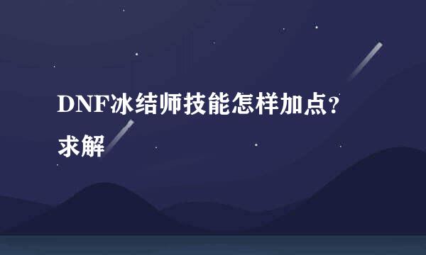 DNF冰结师技能怎样加点？ 求解