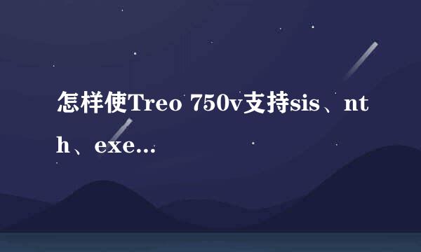 怎样使Treo 750v支持sis、nth、exe等格式软件?