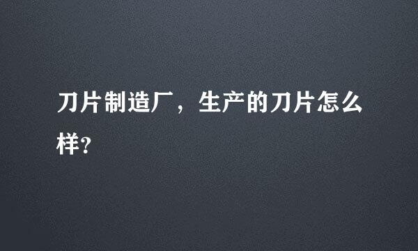 刀片制造厂，生产的刀片怎么样？