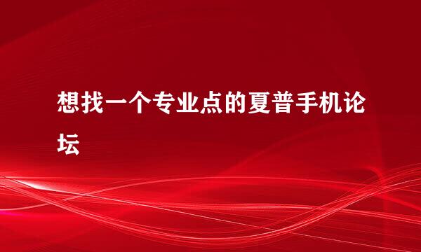 想找一个专业点的夏普手机论坛