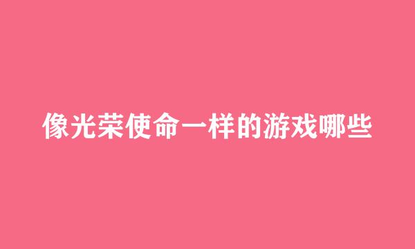 像光荣使命一样的游戏哪些