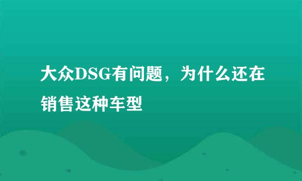 大众DSG有问题，为什么还在销售这种车型