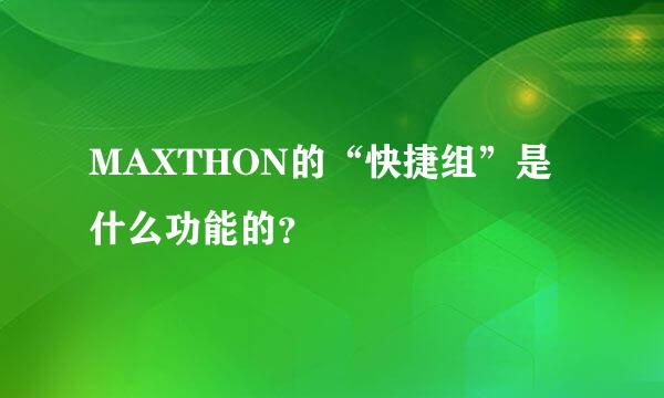 MAXTHON的“快捷组”是什么功能的？