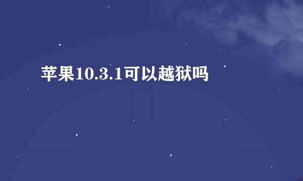 苹果10.3.1可以越狱吗