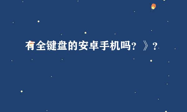 有全键盘的安卓手机吗？》？